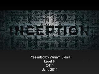 Inception Presented by William Sierra Level 6  C611 June 2011 