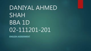 DANIYAL AHMED
SHAH
BBA 1D
02-111201-201
ENGLISH ASSIGNMENT
 