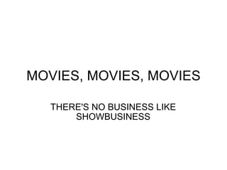 MOVIES, MOVIES, MOVIES THERE'S NO BUSINESS LIKE SHOWBUSINESS 