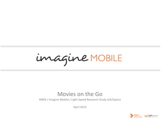 Movies on the Go
MMA / Imagine Mobile / Light Speed Research Study (UK/Spain)
April 2013
 