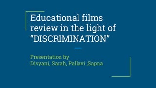 Educational films
review in the light of
“DISCRIMINATION”
Presentation by
Divyani, Sarah, Pallavi ,Sapna
 