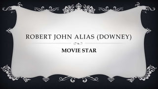 ROBERT JOHN ALIAS (DOWNEY)
MOVIE STAR
 