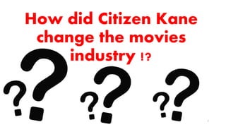 How did Citizen Kane
change the movies
industry !?
7
 