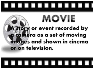 A story or event recorded by
a camera as a set of moving
images and shown in cinema
or on television.
 