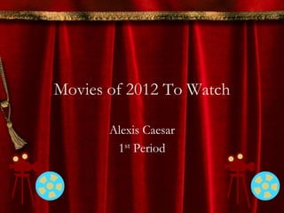 Movies of 2012 To Watch

       Alexis Caesar
        1st Period
 