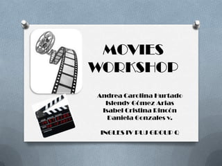 MOVIES WORKSHOP Andrea Carolina Hurtado Islendy Gómez Arias Isabel Cristina Rincón  Daniela Gonzales v. INGLES IV PUJ GROUP Q 