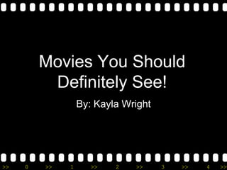 Movies You Should
          Definitely See!
                  By: Kayla Wright




>>   0   >>   1      >>   2   >>     3   >>   4   >>
 