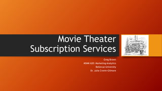 Movie Theater
Subscription Services
Greg Brown
MSMK 620: Marketing Analytics
Bellevue University
Dr. Julia Cronin-Gilmore
 