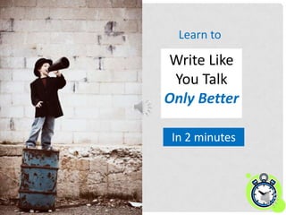 Learn to

Write Like
 You Talk
Only Better

 In 2 minutes
 