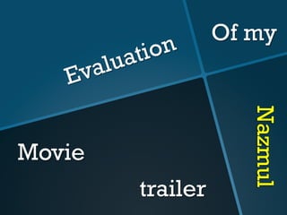 Evaluation
Nazmul
Of my
Movie
trailer
 