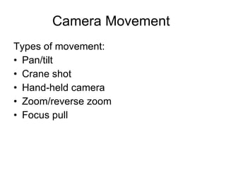 Camera Movement  Types of movement: Pan/tilt  Crane shot  Hand-held camera  Zoom/reverse zoom  Focus pull  