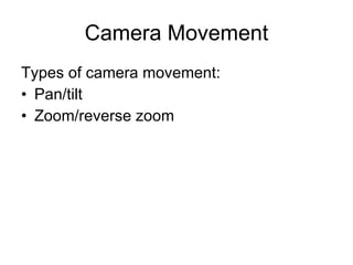 Camera Movement Types of camera movement: Pan/tilt Zoom/reverse zoom 