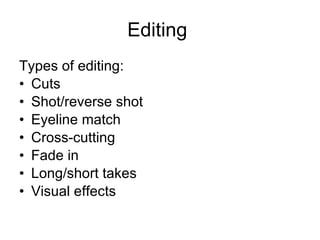 Editing  Types of editing: Cuts Shot/reverse shot Eyeline match Cross-cutting Fade in Long/short takes Visual effects 