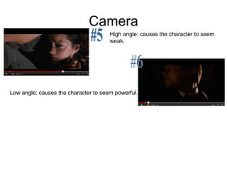 Camera #5 #6 High angle: causes the character to seem  weak.  Low angle: causes the character to seem powerful. 