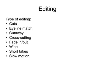 Editing Type of editing: Cuts Eyeline match  Cutaway Cross-cutting  Fade in/out Wipe Short takes Slow motion  