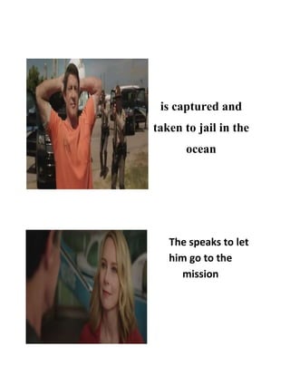 is captured and
taken to jail in the
ocean
The speaks to let
him go to the
mission
 