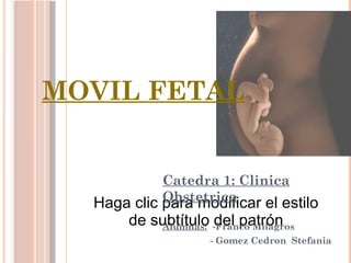 Haga clic para modificar el estilo
de subtítulo del patrón
MOVIL FETAL
Catedra 1: Clinica
Obstetrica
Alumnas: -Franco Milagros
- Gomez Cedron Stefania
 