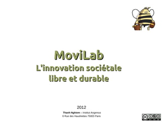 MoviLab
L'innovation sociétale
    libre et durable


                  2012
      Thanh Nghiem – Institut Angenius
      6 Rue des Haudriettes 75003 Paris
 