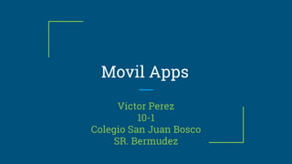 Movil Apps
Victor Perez
10-1
Colegio San Juan Bosco
SR. Bermudez
 