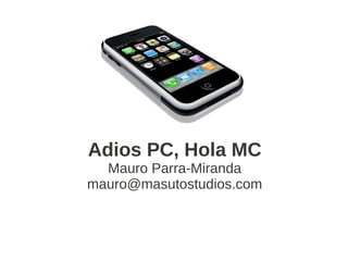 Adios PC, Hola MC
  Mauro Parra-Miranda
mauro@masutostudios.com
 