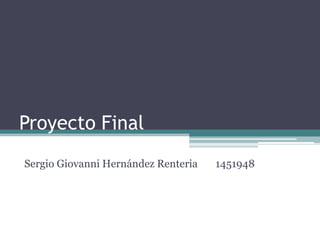 Proyecto Final
Sergio Giovanni Hernández Renteria   1451948
 