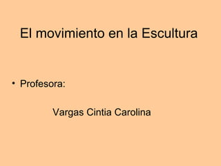 El movimiento en la Escultura


• Profesora:

         Vargas Cintia Carolina
 
