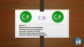 C#
Equipo 3:
Miguel Angel Ahumada Delgado.
Crishtoper Carrasco Rodríguez.
Alexander Góngora Pereida.
Christian Isabel López Cantabrana.
Alejandro Gabriel Guadarrama Prado.
 