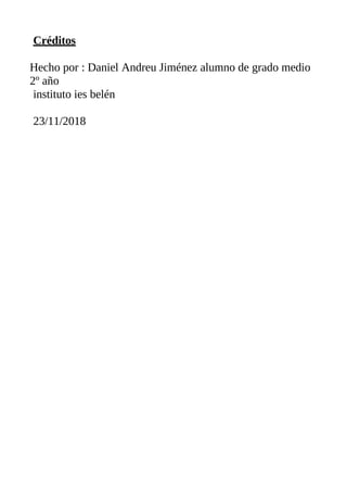 Créditos
Hecho por : Daniel Andreu Jiménez alumno de grado medio
2º año
instituto ies belén
23/11/2018
 