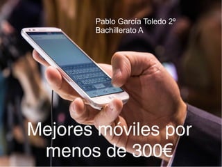 Mejores móviles por
menos de 300€
Pablo García Toledo 2º
Bachillerato A
 