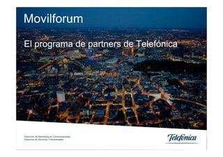Movilforum
El programa de partners de Telefónica




Dirección de Marketing de Comunicaciones
Gerencia de Servicios Transversales
 