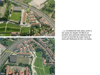 ...y, completando este paso, junto a las casas de alquiler de Belvís se pondría otra pasarela peatonal para cruzar la Avenida de Lugo hacia la zona del Multiusos de Sar y el Gaiás. 