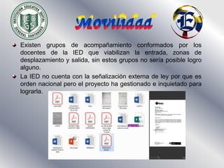 Existen grupos de acompañamiento conformados por los
docentes de la IED que viabilizan la entrada, zonas de
desplazamiento...