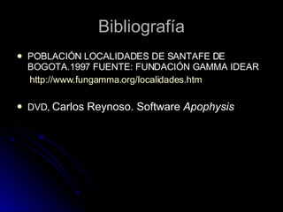 Bibliografía POBLACIÓN LOCALIDADES DE SANTAFE DE BOGOTA.1997 FUENTE: FUNDACIÓN GAMMA IDEAR http://www.fungamma.org/localidades.htm DVD,  Carlos Reynoso. Software  Apophysis 