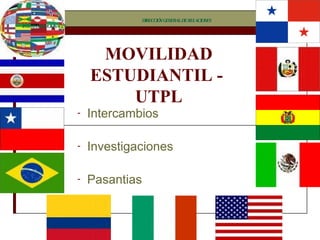 MOVILIDAD ESTUDIANTIL -  UTPL Intercambios  Investigaciones Pasantias DIRECCIÓN GENERAL DE RELACIONES INTERINSTITUCIONALES 