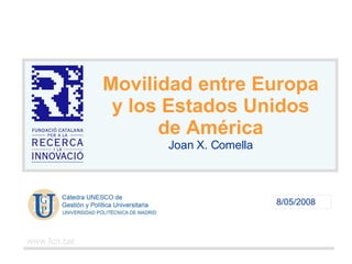 8/05/2008 Movilidad entre Europa y los Estados Unidos de América Joan X. Comella www.fcri.cat 