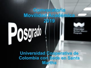 Convocatoria
Movilidad Académica
2019
Universidad Cooperativa de
Colombia con Sede en Santa
Martha
 