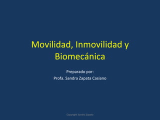 Movilidad, Inmovilidad y Biomecánica Preparado por: Profa. Sandra Zapata Casiano Copyright Sandra Zapata 