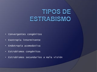 • Convergentes congénitos 
• Exotropía intermitente 
• Endotropía acomodativa 
• Estrabismos congénitos 
• Estrabismos secundarios a mala visión 
 