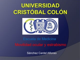 Escuela de Medicina 
Movilidad ocular y estrabismo 
Sánchez Cardel Alfonso 
 