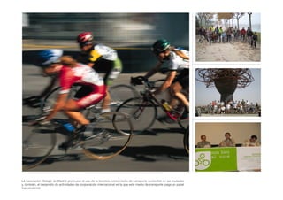 La Asociación Cíclope de Madrid promueve el uso de la bicicleta como medio de transporte sostenible en las ciudades
y, también, el desarrollo de actividades de cooperación internacional en la que este medio de transporte juega un papel
trascendental.
 
