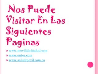 Nos Puede
Visitar En Las
Siguientes
Paginas
 www.movilidadsalud.com
 www.enter.com
 www.saludmovil.com.co
 