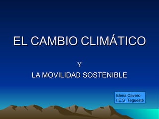 EL CAMBIO CLIMÁTICO Y LA MOVILIDAD SOSTENIBLE Elena Cavero I.E.S .  Tegueste 