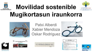 Movilidad sostenible 
Mugikortasun iraunkorra 
Patxi Alberdi 
Xabier Mendoza 
Oskar Rodriguez 
 