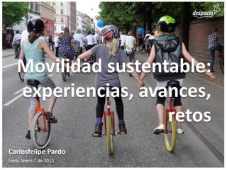 Movilidad sustentable:
   experiencias, avances,
                    retos
Carlosfelipe Pardo
Lima, Enero 7 de 2013
 