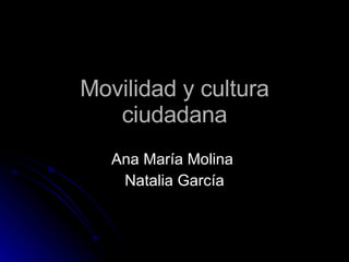 Movilidad y cultura ciudadana Ana María Molina  Natalia García 