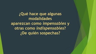 ¿Qué hace que algunas
modalidades
aparezcan como impensables y
otras como indispensables?
¿De quién sospechas?
 