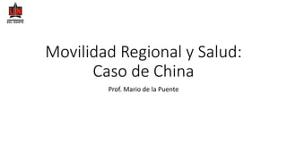 Movilidad Regional y Salud:
Caso de China
Prof. Mario de la Puente
 