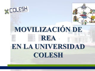 MOVILIZACIÓN DE 
REA 
EN LA UNIVERSIDAD 
COLESH 
 