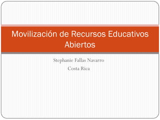 Stephanie Fallas Navarro
Costa Rica
Movilización de Recursos Educativos
Abiertos
 