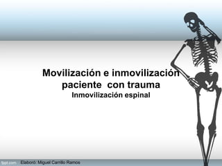 Elaboró: Miguel Carrillo Ramos
Movilización e inmovilización
paciente con trauma
Inmovilización espinal
 